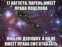 17 августа, парень имеет права поцелова любую девушку, а на не имеет права ему отказать