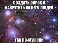 создать опрос и накрутить на него людей так по-мужски