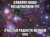 славяну нашу поздравляем !!! счастья радости желаем !!!