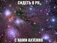 сидеть в рк с нами ахуенно