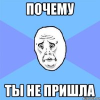 почему ты не пришла