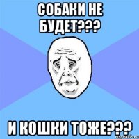 собаки не будет??? и кошки тоже???