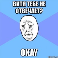 витя тебе не отвечает? okay