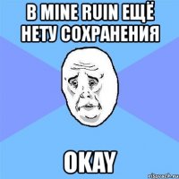 в mine ruin ещё нету сохранения okay