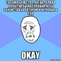 то самое чувство, когда первая попытка была топовая, а ты зачем-то взял вторую и не попал в топ okay