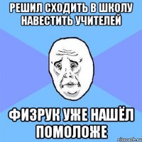 решил сходить в школу навестить учителей физрук уже нашёл помоложе