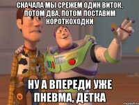 сначала мы срежем один виток, потом два, потом поставим короткоходки ну а впереди уже пневма, детка