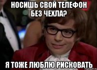 носишь свой телефон без чехла? я тоже люблю рисковать