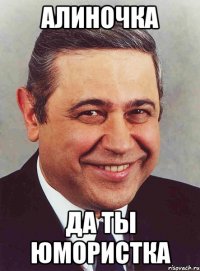 алиночка да ты юмористка