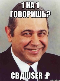 1 на 1 говоришь? свд user :p