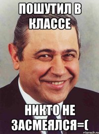 пошутил в классе никто не засмеялся=(