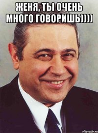 женя, ты очень много говоришь)))) 