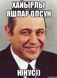 хайырлы яшлар олсун юнус))