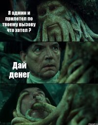 Я админ и прилетел по твоему вызову что хотел ? Дай денег 