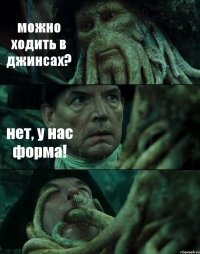 можно ходить в джинсах? нет, у нас форма! 