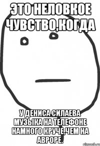 это неловкое чувство,когда у дениса силаева музыка на телефоне намного круче,чем на авроре.