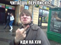 читаешь переписку? иди на хуй