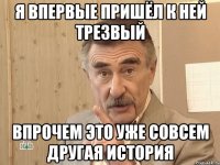 я впервые пришёл к ней трезвый впрочем это уже совсем другая история