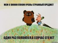 Мем с винни пухом очень странный предмет один раз появился,а сейчас его нет