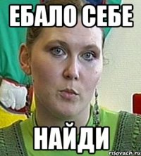 ебало себе найди