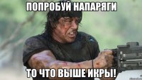 попробуй напаряги то что выше икры!