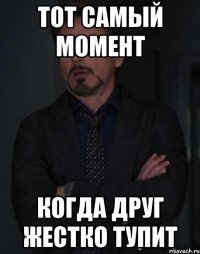 тот самый момент когда друг жестко тупит