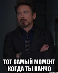  тот самый момент когда ты панчо