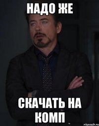 надо же скачать на комп