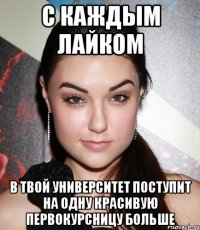 с каждым лайком в твой университет поступит на одну красивую первокурсницу больше