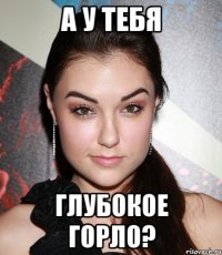 а у тебя глубокое горло?