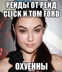 рейды от рейд click и tom ford охуенны