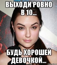 выходи ровно в 10... будь хорошей девочкой...