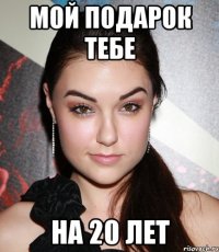 мой подарок тебе на 20 лет