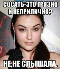 сосать-это грязно и неприлично? не,не слышала.