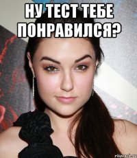 ну тест тебе понравился? 