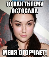 то как ты ему остосала меня огорчает!