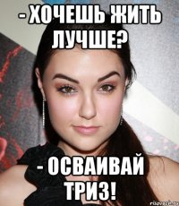 - хочешь жить лучше? - осваивай триз!