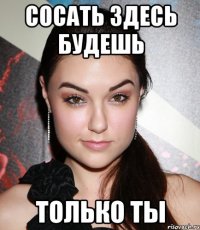 сосать здесь будешь только ты