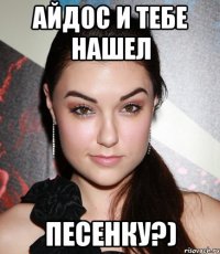 айдос и тебе нашел песенку?)