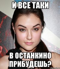 и все таки в останкино прибудешь?