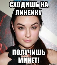 сходишь на линейку получишь минет!