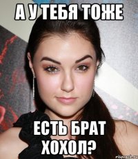 а у тебя тоже есть брат хохол?