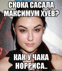 скока сасала максимум хуёв? как у чака норриса..