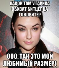 какой там у гарика обхват битцепца говорите? ооо, так это мой любимый размер!