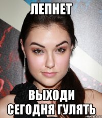 лепнет выходи сегодня гулять