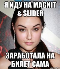 я иду на magnit & slider заработала на билет сама