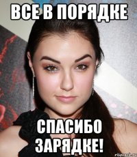 все в порядке спасибо зарядке!