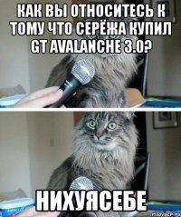 как вы относитесь к тому что серёжа купил gt avalanche 3.0? нихуясебе