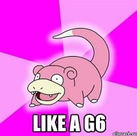  like a g6