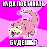 куда поступать будешь?